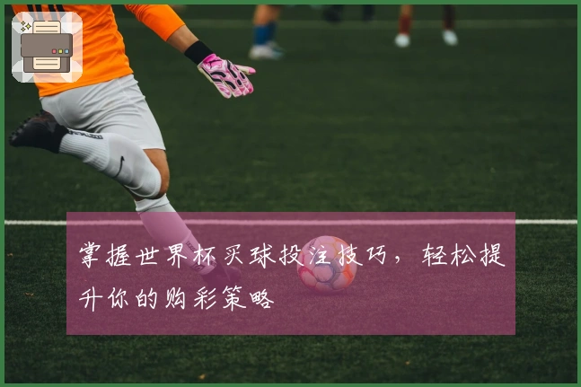 掌握世界杯买球投注技巧，轻松提升你的购彩策略