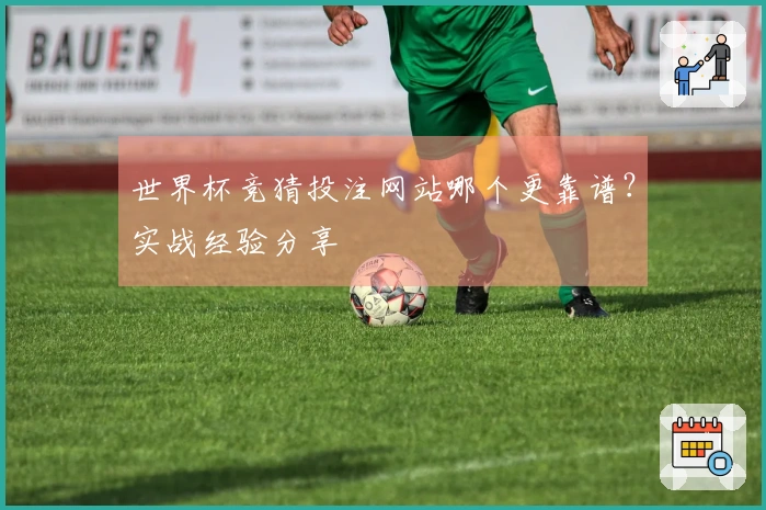 世界杯竞猜投注网站哪个更靠谱？实战经验分享