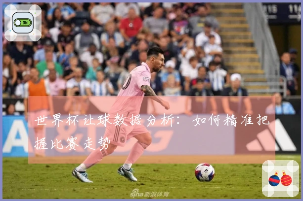 世界杯让球数据分析：如何精准把握比赛走势
